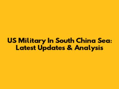 US Military In South China Sea: Latest Updates & Analysis