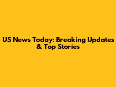 US News Today: Breaking Updates & Top Stories