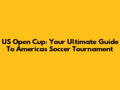 US Open Cup: Your Ultimate Guide To America's Soccer Tournament