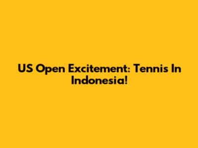 US Open Excitement: Tennis In Indonesia!