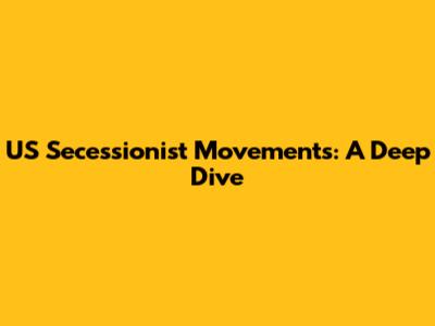 US Secessionist Movements: A Deep Dive
