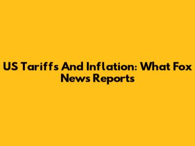 US Tariffs And Inflation: What Fox News Reports
