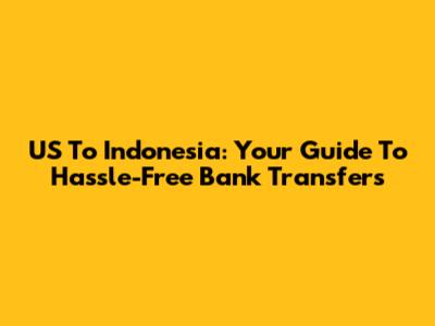 US To Indonesia: Your Guide To Hassle-Free Bank Transfers