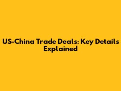US-China Trade Deals: Key Details Explained