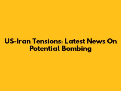 US-Iran Tensions: Latest News On Potential Bombing