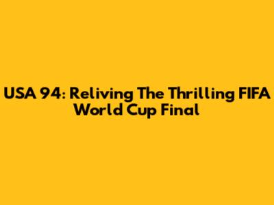 USA '94: Reliving The Thrilling FIFA World Cup Final