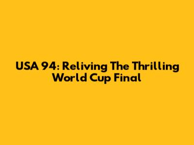 USA '94: Reliving The Thrilling World Cup Final