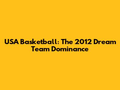 USA Basketball: The 2012 Dream Team Dominance