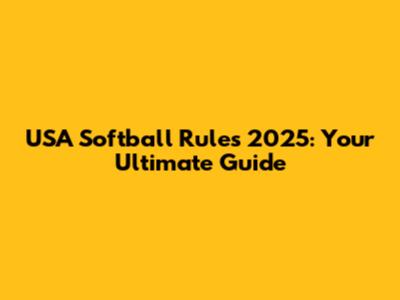 USA Softball Rules 2025: Your Ultimate Guide