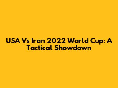USA Vs Iran 2022 World Cup: A Tactical Showdown