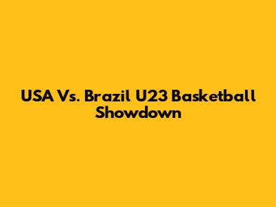 USA Vs. Brazil U23 Basketball Showdown