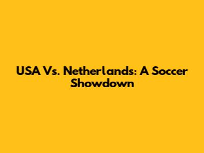USA Vs. Netherlands: A Soccer Showdown