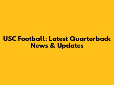 USC Football: Latest Quarterback News & Updates