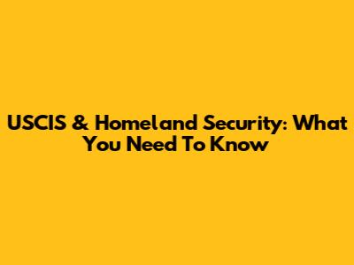 USCIS & Homeland Security: What You Need To Know
