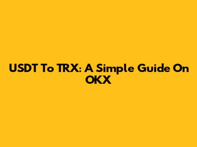 USDT To TRX: A Simple Guide On OKX