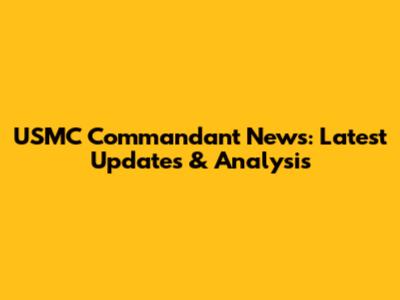 USMC Commandant News: Latest Updates & Analysis
