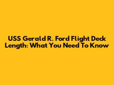 USS Gerald R. Ford Flight Deck Length: What You Need To Know