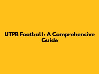 UTPB Football: A Comprehensive Guide