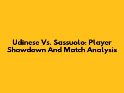 Udinese Vs. Sassuolo: Player Showdown And Match Analysis