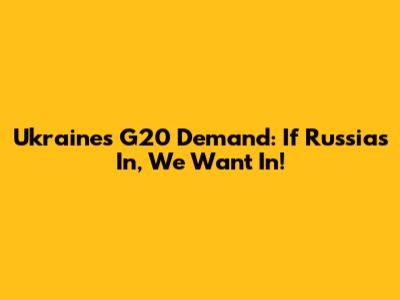 Ukraine's G20 Demand: If Russia's In, We Want In!