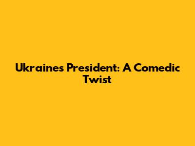 Ukraine's President: A Comedic Twist