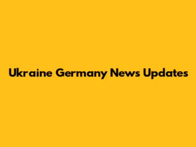 Ukraine Germany News Updates