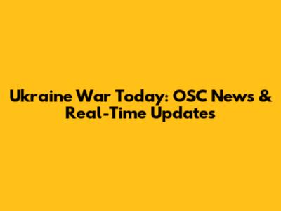Ukraine War Today: OSC News & Real-Time Updates