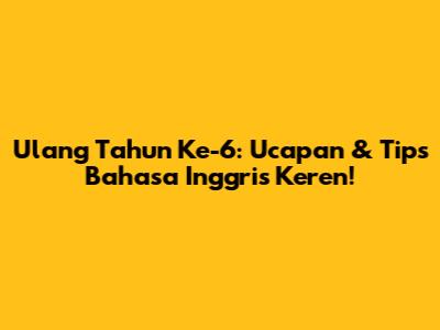 Ulang Tahun Ke-6: Ucapan & Tips Bahasa Inggris Keren!
