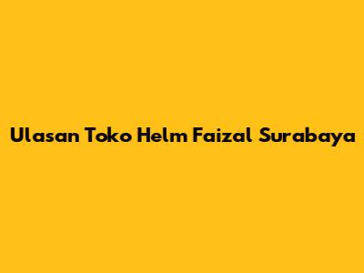 Ulasan Toko Helm Faizal Surabaya