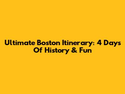 Ultimate Boston Itinerary: 4 Days Of History & Fun