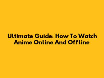Ultimate Guide: How To Watch Anime Online And Offline