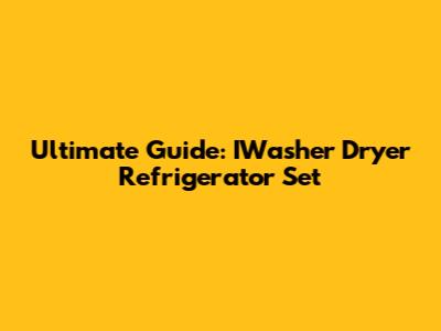 Ultimate Guide: IWasher Dryer Refrigerator Set