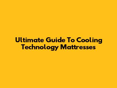 Ultimate Guide To Cooling Technology Mattresses