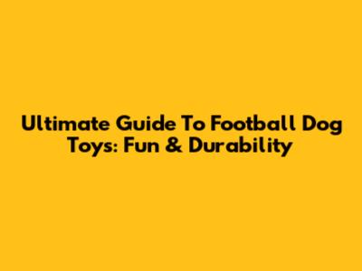 Ultimate Guide To Football Dog Toys: Fun & Durability