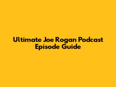 Ultimate Joe Rogan Podcast Episode Guide
