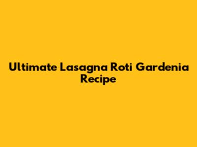 Ultimate Lasagna Roti Gardenia Recipe
