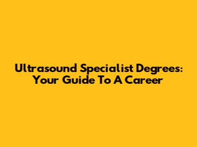 Ultrasound Specialist Degrees: Your Guide To A Career