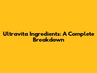 Ultravita Ingredients: A Complete Breakdown
