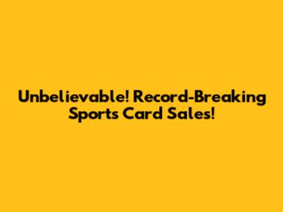 Unbelievable! Record-Breaking Sports Card Sales!