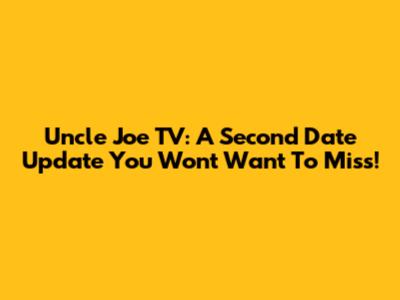 Uncle Joe TV: A Second Date Update You Won't Want To Miss!