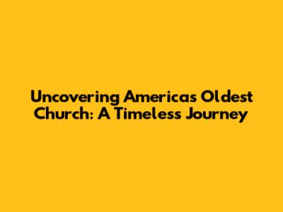 Uncovering America's Oldest Church: A Timeless Journey