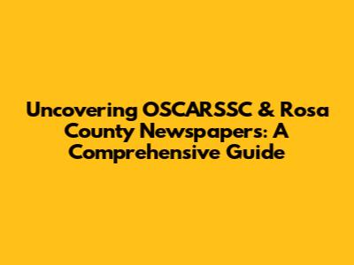 Uncovering OSCARSSC & Rosa County Newspapers: A Comprehensive Guide