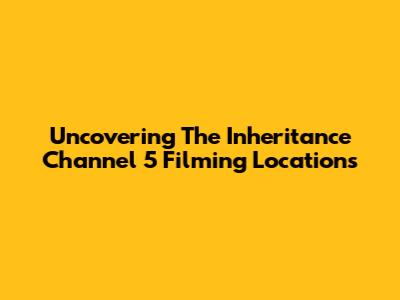 Uncovering The Inheritance Channel 5 Filming Locations