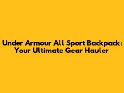 Under Armour All Sport Backpack: Your Ultimate Gear Hauler