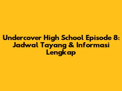 Undercover High School Episode 8: Jadwal Tayang & Informasi Lengkap