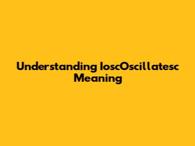 Understanding "IoscOscillatesc" Meaning