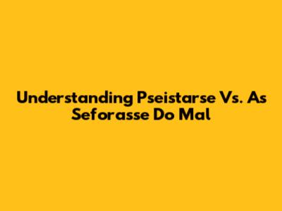 Understanding "Pseistarse" Vs. "As Seforasse Do Mal"