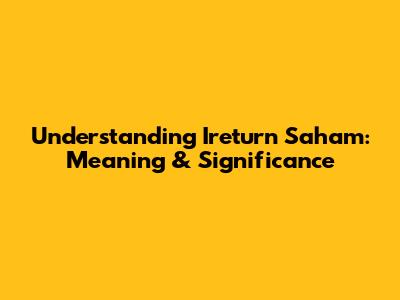 Understanding 'Ireturn Saham': Meaning & Significance