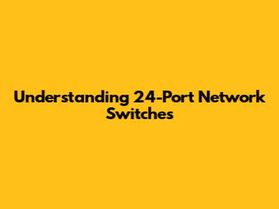 Understanding 24-Port Network Switches