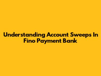 Understanding Account Sweeps In Fino Payment Bank